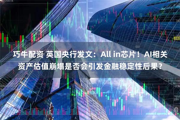巧牛配资 英国央行发文：All in芯片！AI相关资产估值崩塌是否会引发金融稳定性后果？