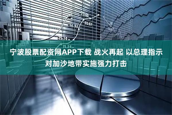 宁波股票配资网APP下载 战火再起 以总理指示对加沙地带实施强力打击