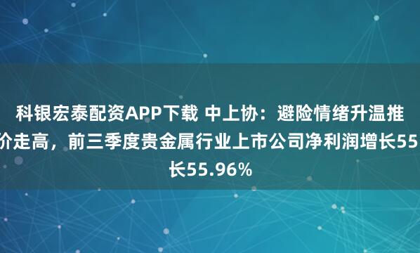 科银宏泰配资APP下载 中上协:避险情绪升温推动金价走高,前三季度贵金属行业上市公司净利润增长55.96%