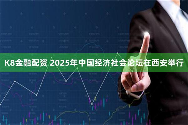 K8金融配资 2025年中国经济社会论坛在西安举行