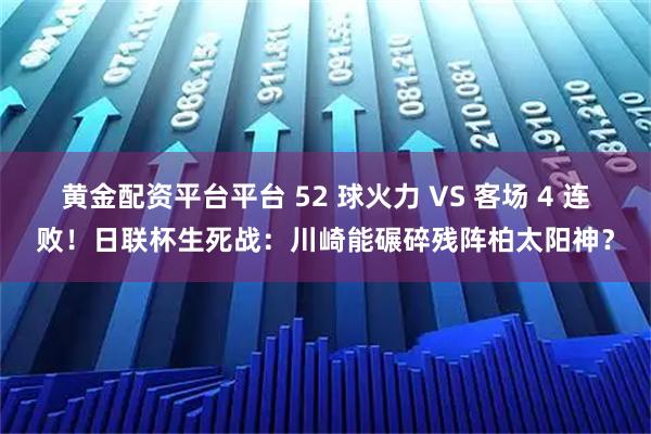 黄金配资平台平台 52 球火力 VS 客场 4 连败！日联杯生死战：川崎能碾碎残阵柏太阳神？