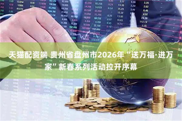 天猫配资端 贵州省盘州市2026年“送万福·进万家”新春系列活动拉开序幕