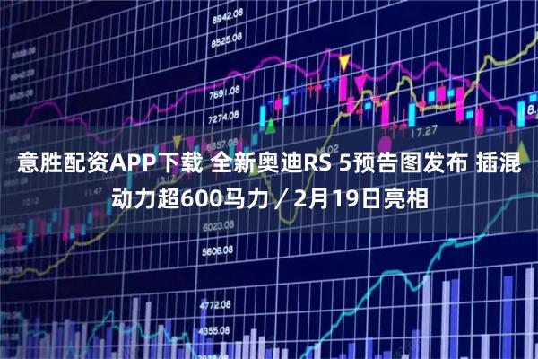 意胜配资APP下载 全新奥迪RS 5预告图发布 插混动力超600马力／2月19日亮相