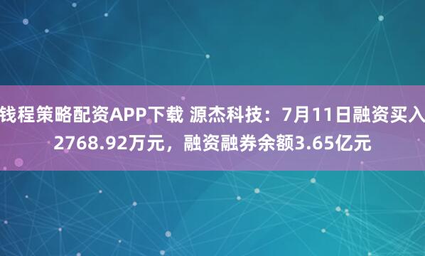 钱程策略配资APP下载 源杰科技：7月11日融资买入2768.92万元，融资融券余额3.65亿元