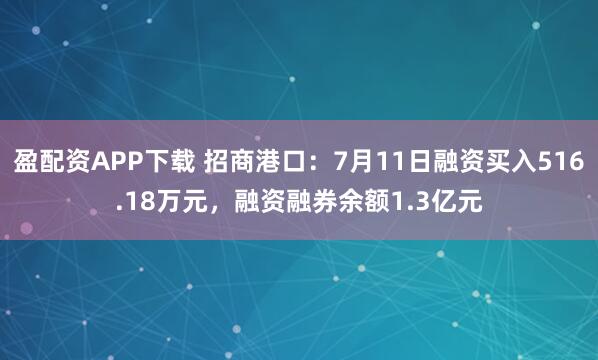 盈配资APP下载 招商港口：7月11日融资买入516.18万元，融资融券余额1.3亿元