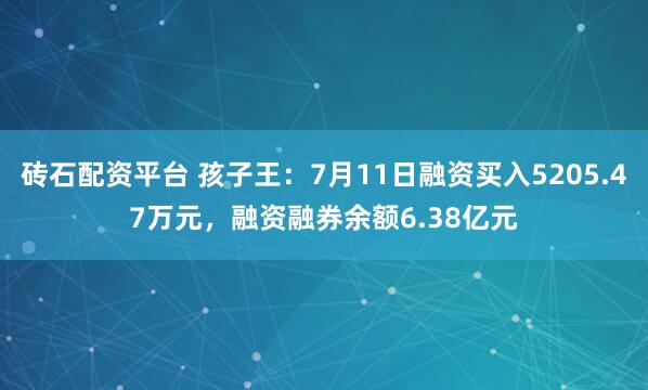 砖石配资平台 孩子王：7月11日融资买入5205.47万元，融资融券余额6.38亿元