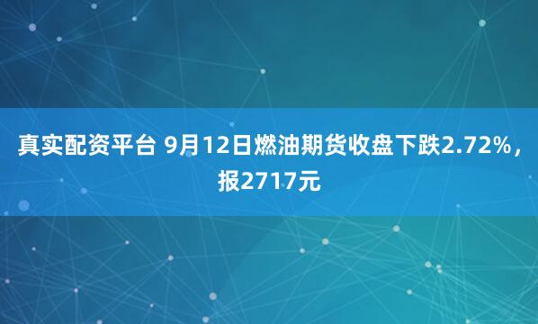 真实配资平台 9月12日燃油期货收盘下跌2.72%,报2717元
