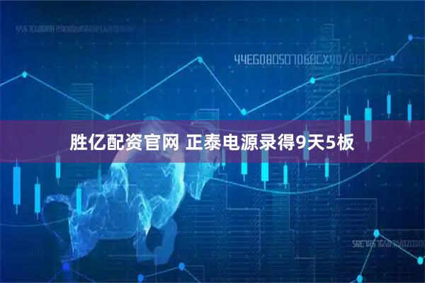 胜亿配资官网 正泰电源录得9天5板